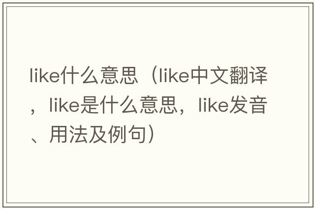 like什么意思（like中文翻譯，like是什么意思，like發(fā)音、用法及例句）