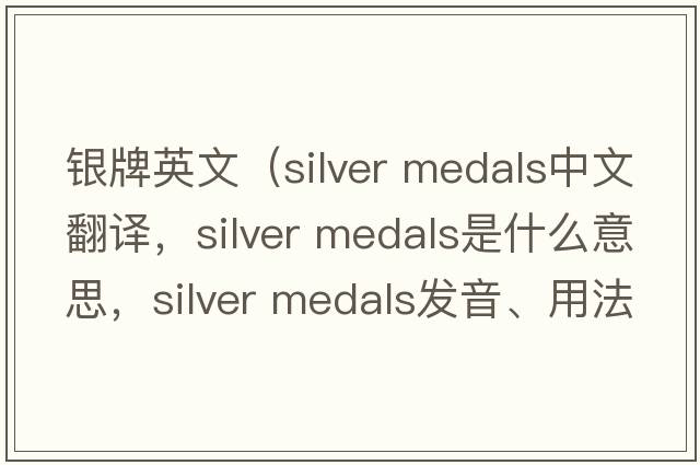 銀牌英文（silver medals中文翻譯，silver medals是什么意思，silver medals發(fā)音、用法及例句）