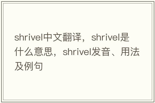 shrivel中文翻譯，shrivel是什么意思，shrivel發(fā)音、用法及例句