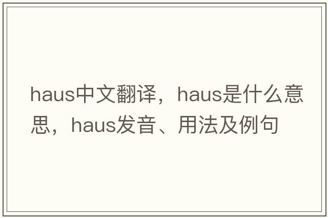 Haus中文翻譯，Haus是什么意思，Haus發(fā)音、用法及例句