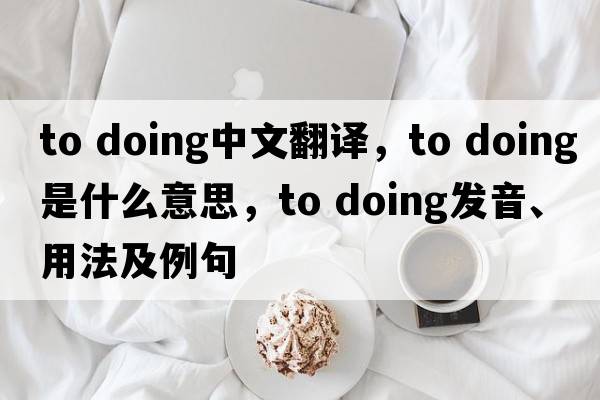to doing中文翻譯，to doing是什么意思，to doing發(fā)音、用法及例句