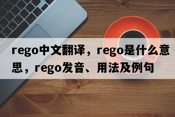 rego中文翻譯，rego是什么意思，rego發(fā)音、用法及例句