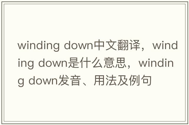 winding down中文翻譯，winding down是什么意思，winding down發(fā)音、用法及例句
