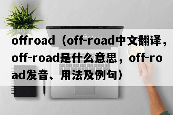 offroad（off-road中文翻譯，off-road是什么意思，off-road發(fā)音、用法及例句）