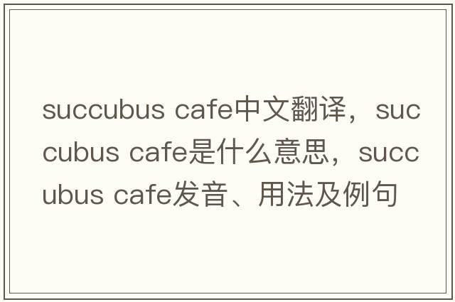 succubus cafe中文翻譯，succubus cafe是什么意思，succubus cafe發(fā)音、用法及例句