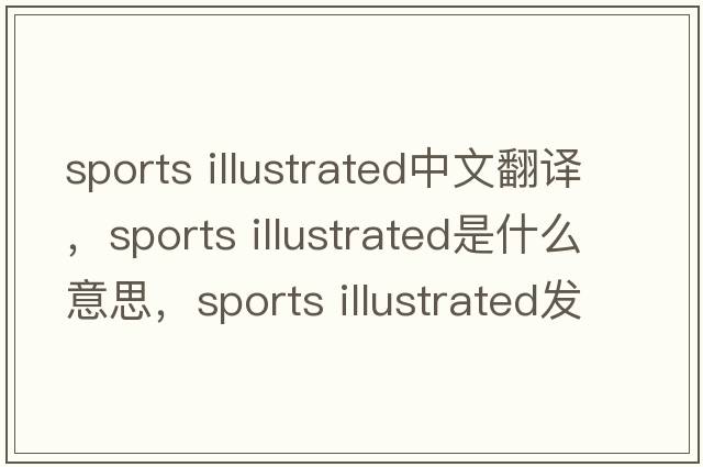 sports illustrated中文翻譯，sports illustrated是什么意思，sports illustrated發(fā)音、用法及例句