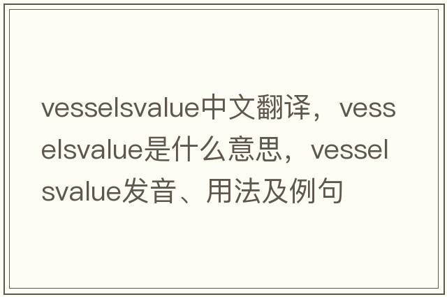 vesselsvalue中文翻譯，vesselsvalue是什么意思，vesselsvalue發(fā)音、用法及例句