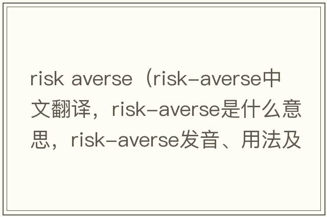 risk averse（risk-averse中文翻譯，risk-averse是什么意思，risk-averse發(fā)音、用法及例句）