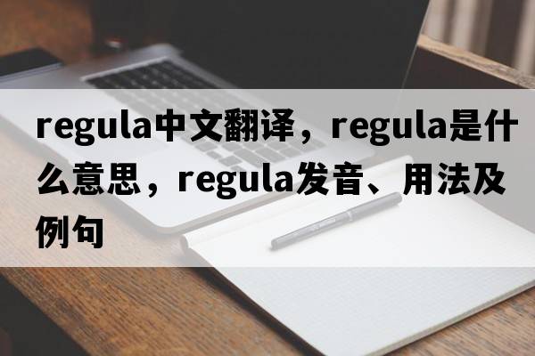 regula中文翻譯，regula是什么意思，regula發(fā)音、用法及例句