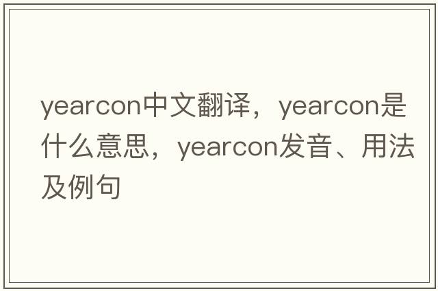 yearcon中文翻譯，yearcon是什么意思，yearcon發(fā)音、用法及例句