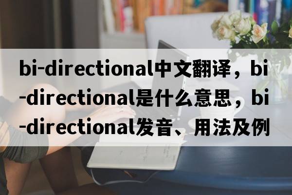 bi-directional中文翻譯，bi-directional是什么意思，bi-directional發(fā)音、用法及例句