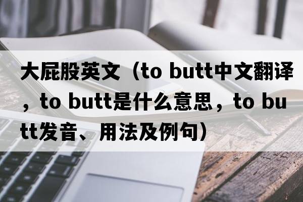 大屁股英文（to butt中文翻譯，to butt是什么意思，to butt發(fā)音、用法及例句）