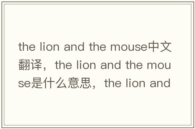 the lion and the mouse中文翻譯，the lion and the mouse是什么意思，the lion and the mouse發(fā)音、用法及例句