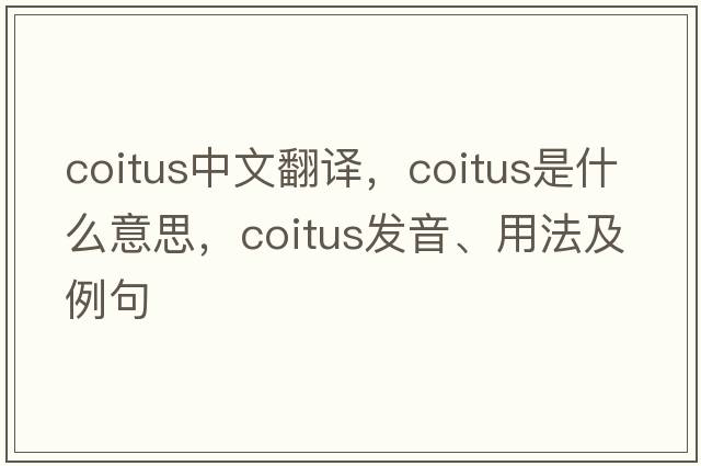 coitus中文翻譯，coitus是什么意思，coitus發(fā)音、用法及例句
