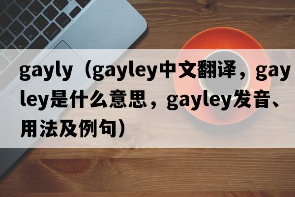 gayly（Gayley中文翻譯，Gayley是什么意思，Gayley發(fā)音、用法及例句）