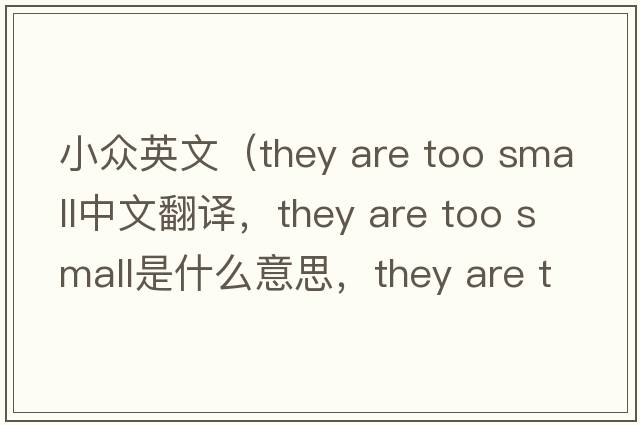 小眾英文（they are too small中文翻譯，they are too small是什么意思，they are too small發(fā)音、用法及例句）