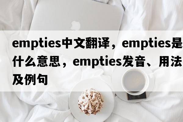 empties中文翻譯，empties是什么意思，empties發(fā)音、用法及例句