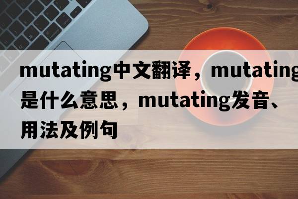 mutating中文翻譯，mutating是什么意思，mutating發(fā)音、用法及例句