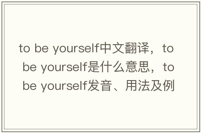 to be yourself中文翻譯，to be yourself是什么意思，to be yourself發(fā)音、用法及例句