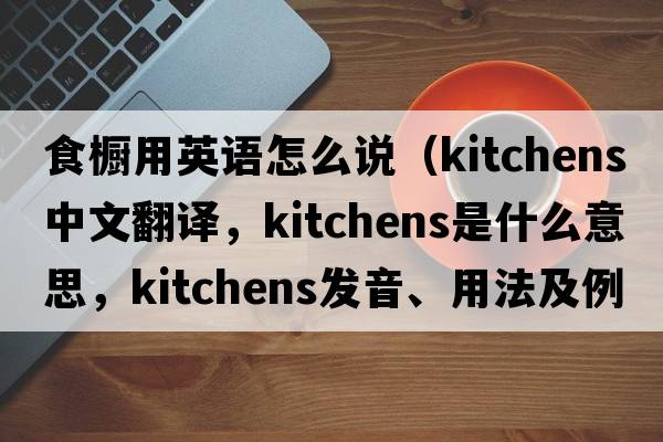 食櫥用英語(yǔ)怎么說(shuō)（kitchens中文翻譯，kitchens是什么意思，kitchens發(fā)音、用法及例句）