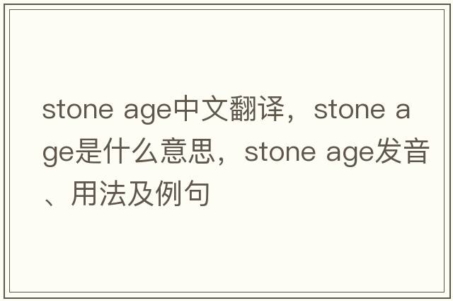 stone age中文翻譯，stone age是什么意思，stone age發(fā)音、用法及例句