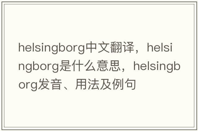 Helsingborg中文翻譯，Helsingborg是什么意思，Helsingborg發(fā)音、用法及例句