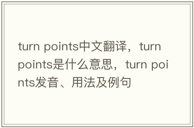 turn points中文翻譯，turn points是什么意思，turn points發(fā)音、用法及例句