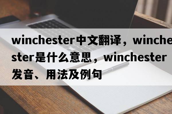 winchester中文翻譯，winchester是什么意思，winchester發(fā)音、用法及例句