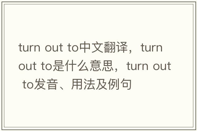 turn out to中文翻譯，turn out to是什么意思，turn out to發(fā)音、用法及例句