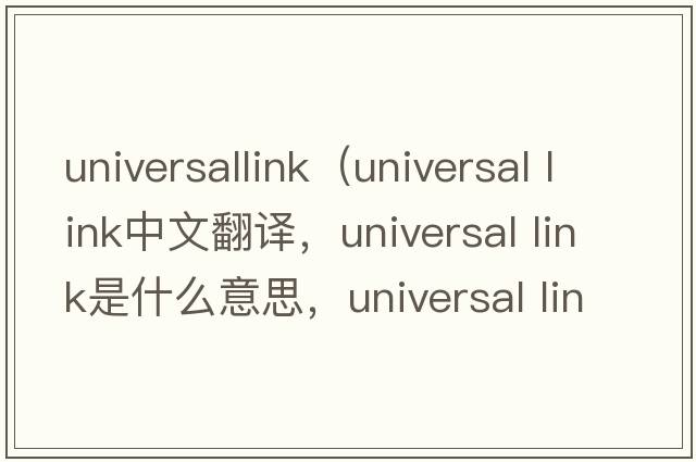 universallink（universal link中文翻譯，universal link是什么意思，universal link發(fā)音、用法及例句）