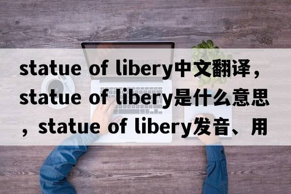 statue of libery中文翻譯，statue of libery是什么意思，statue of libery發(fā)音、用法及例句