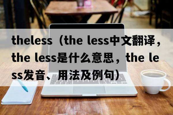 theless（the less中文翻譯，the less是什么意思，the less發(fā)音、用法及例句）
