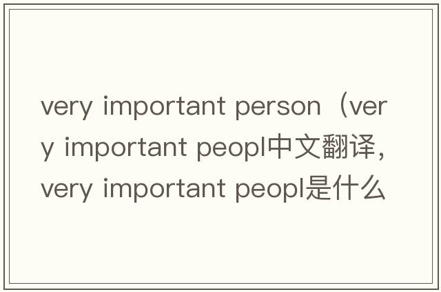 very important person（very important peopl中文翻譯，very important peopl是什么意思，very important peopl發(fā)音、用法及例