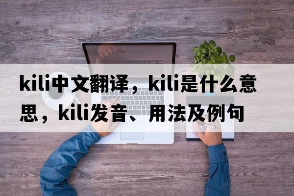 Kili中文翻譯，Kili是什么意思，Kili發(fā)音、用法及例句