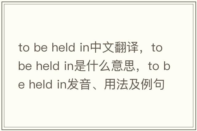 to be held in中文翻譯，to be held in是什么意思，to be held in發(fā)音、用法及例句