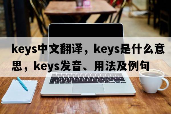 keys中文翻譯，keys是什么意思，keys發(fā)音、用法及例句