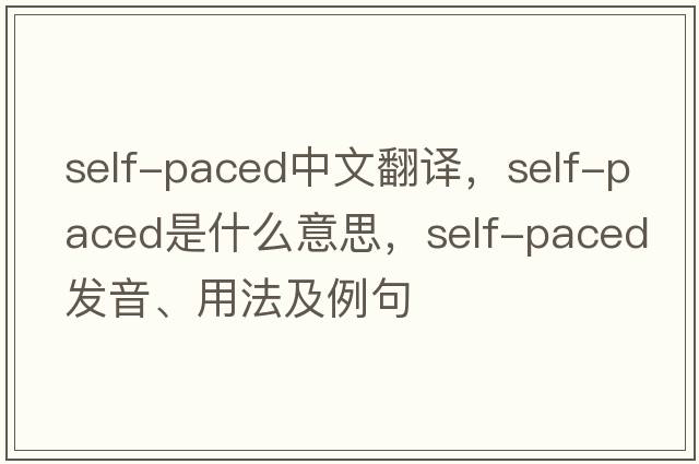 self-paced中文翻譯，self-paced是什么意思，self-paced發(fā)音、用法及例句