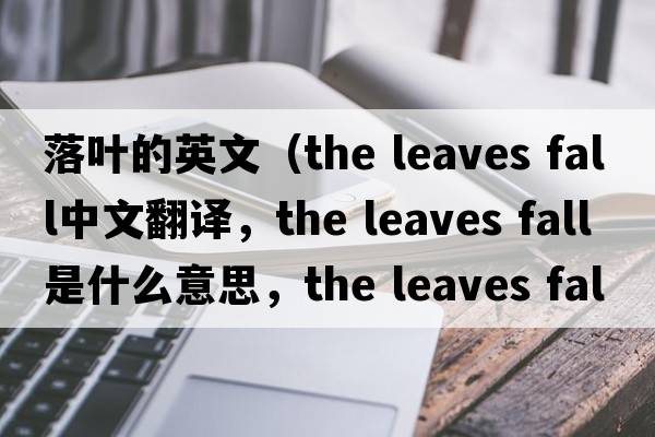落葉的英文（the leaves fall中文翻譯，the leaves fall是什么意思，the leaves fall發(fā)音、用法及例句）