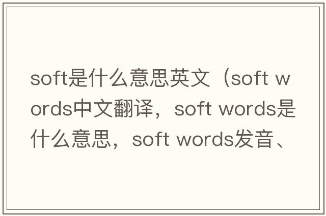 soft是什么意思英文（soft words中文翻譯，soft words是什么意思，soft words發(fā)音、用法及例句）