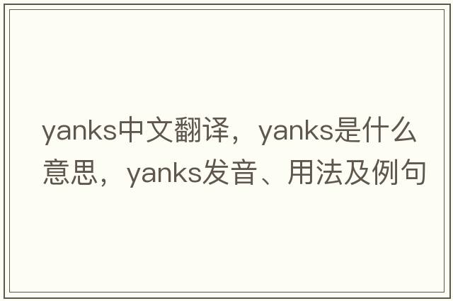 yanks中文翻譯，yanks是什么意思，yanks發(fā)音、用法及例句