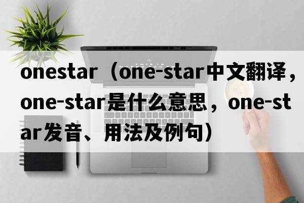 onestar（one-star中文翻譯，one-star是什么意思，one-star發(fā)音、用法及例句）