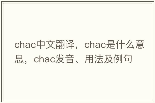 chac中文翻譯，chac是什么意思，chac發(fā)音、用法及例句