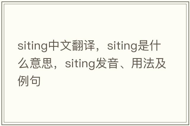 siting中文翻譯，siting是什么意思，siting發(fā)音、用法及例句