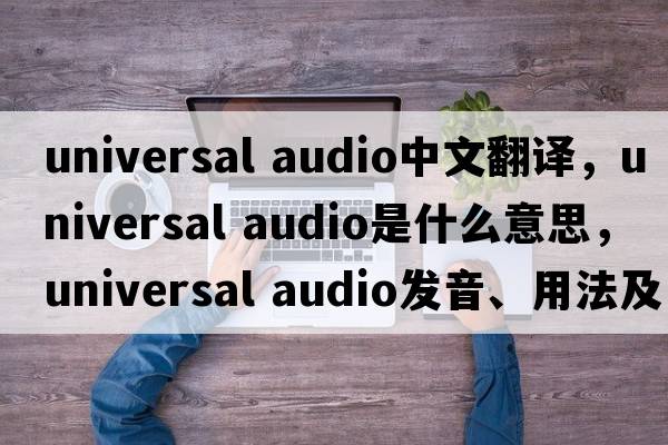 universal audio中文翻譯，universal audio是什么意思，universal audio發(fā)音、用法及例句