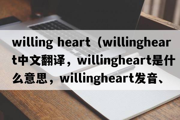 willing heart（willingheart中文翻譯，willingheart是什么意思，willingheart發(fā)音、用法及例句）