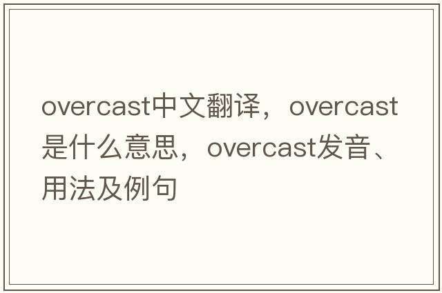 overcast中文翻譯，overcast是什么意思，overcast發(fā)音、用法及例句