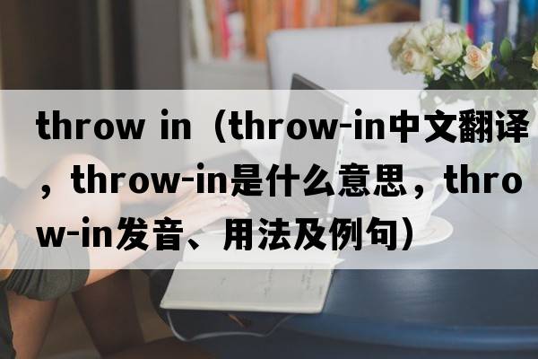 throw in（throw-in中文翻譯，throw-in是什么意思，throw-in發(fā)音、用法及例句）