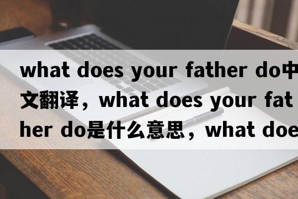 what does your father do中文翻譯，what does your father do是什么意思，what does your father do發(fā)音、用法及例句