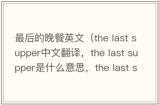 最后的晚餐英文（the last supper中文翻譯，the last supper是什么意思，the last supper發(fā)音、用法及例句）