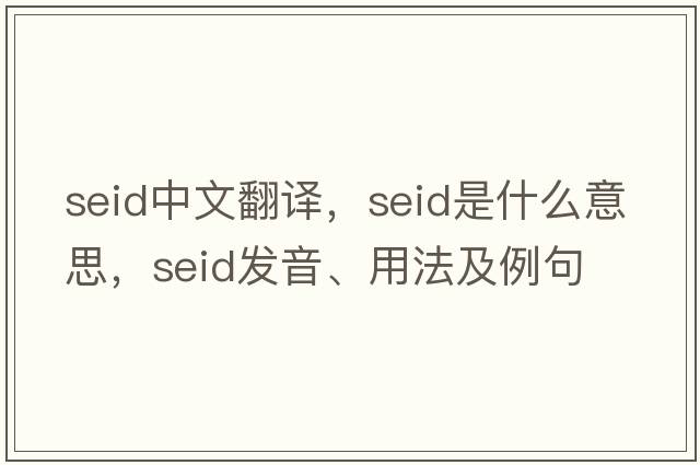 seid中文翻譯，seid是什么意思，seid發(fā)音、用法及例句